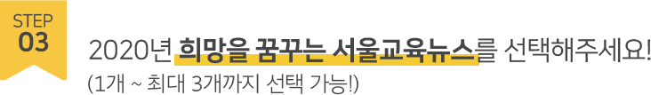 STEP03 2020년 희망을 꿈꾸는 서울교육뉴스를 선택해주세요! (1개 ~ 최대 3개까지 선택 가능!)