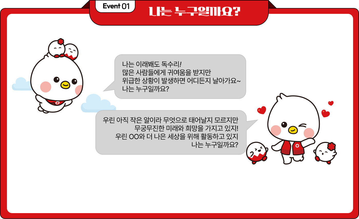 나는 누구일까요? - 나는 이래봬도 독수리! 많은 사람들에게 귀여움을 받지만 위급한 상황이 발생하면 어디든지 날아가요~ 나는 누구일까요? 우린 아직 작은 알이라 무엇으로 태어날지 모르지만 무궁무진한 미래와 희망을 가지고 있지! 우린OO와 더 나은 세상을 위해 활동하고 있지. 나는 누구일까요?