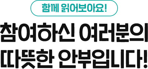  함께 읽어보아요! 참여하신 여러분의 따뜻한 안부입니다! 