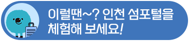 이벤트3 - 이럴땐~? 인천 섬포털을 체험해 보세요! 이동