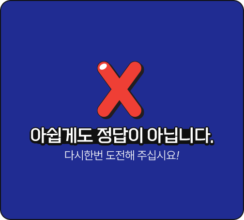 아쉽게도 정답이 아닙니다. 다시 한 번 도전해 주십시오!