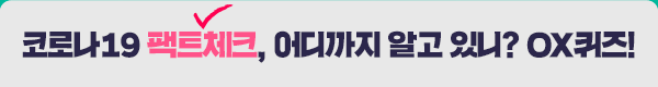 코로나19 팩트체크, 어디까지 알고 있니? OX퀴즈!