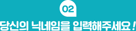 02 당신의 닉네임을 입력해주세요 !